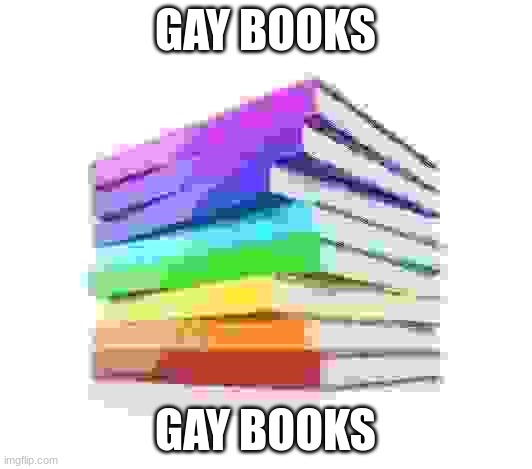 GAY BOOKS | GAY BOOKS; GAY BOOKS | image tagged in funny | made w/ Imgflip meme maker