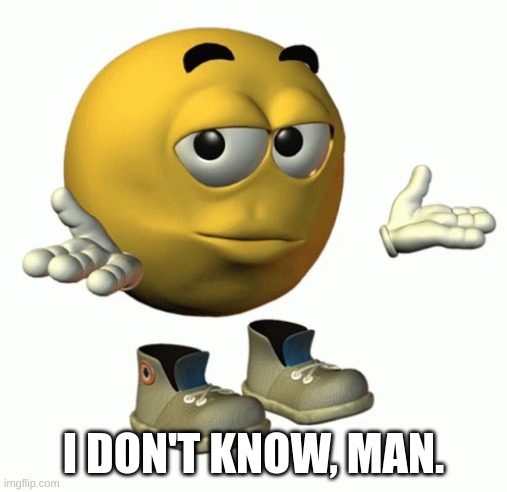 I don't know man | I DON'T KNOW, MAN. | image tagged in i don't know man | made w/ Imgflip meme maker