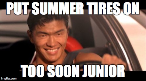 Fast Furious Johnny Tran Meme | PUT SUMMER TIRES ON TOO SOON JUNIOR | image tagged in memes,fast furious johnny tran | made w/ Imgflip meme maker