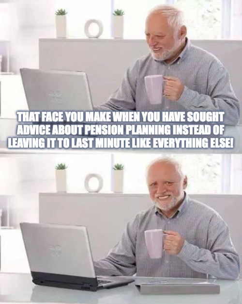 Hide the Pain Harold Meme | THAT FACE YOU MAKE WHEN YOU HAVE SOUGHT ADVICE ABOUT PENSION PLANNING INSTEAD OF LEAVING IT TO LAST MINUTE LIKE EVERYTHING ELSE! | image tagged in memes,hide the pain harold | made w/ Imgflip meme maker
