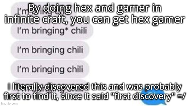 I'm bring chili | By doing hex and gamer in infinite craft, you can get hex gamer; I literally discovered this and was probably first to find it, since it said "first discovery" =/ | image tagged in i'm bring chili | made w/ Imgflip meme maker