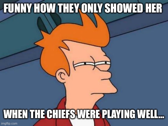 Futurama Fry Meme | FUNNY HOW THEY ONLY SHOWED HER WHEN THE CHIEFS WERE PLAYING WELL… | image tagged in memes,futurama fry | made w/ Imgflip meme maker
