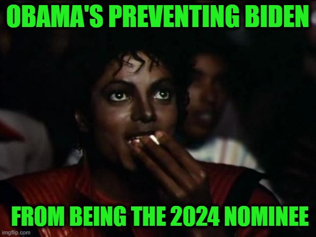 Obama's Allies are Trying To Take Down Biden | OBAMA'S PREVENTING BIDEN; FROM BEING THE 2024 NOMINEE | image tagged in memes,michael jackson popcorn | made w/ Imgflip meme maker