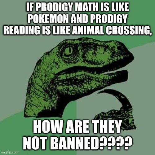 Philosoraptor | IF PRODIGY MATH IS LIKE POKEMON AND PRODIGY READING IS LIKE ANIMAL CROSSING, HOW ARE THEY NOT BANNED???? | image tagged in memes,philosoraptor | made w/ Imgflip meme maker