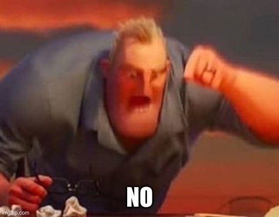 Mr incredible mad | NO | image tagged in mr incredible mad | made w/ Imgflip meme maker