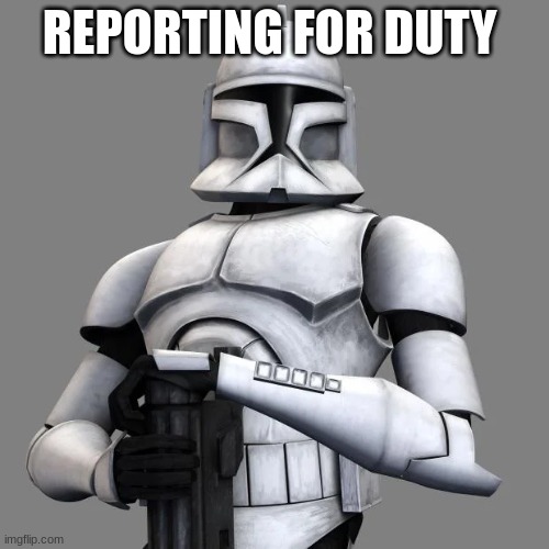clone trooper | REPORTING FOR DUTY | image tagged in clone trooper | made w/ Imgflip meme maker