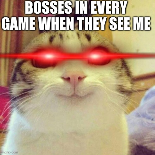 This happens everytime | BOSSES IN EVERY GAME WHEN THEY SEE ME | image tagged in memes,smiling cat | made w/ Imgflip meme maker