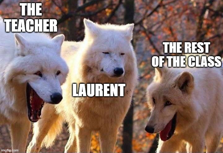 Laughing wolf | THE TEACHER LAURENT THE REST OF THE CLASS | image tagged in laughing wolf | made w/ Imgflip meme maker