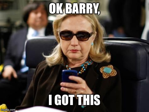 Hillary Clinton Cellphone Meme | OK BARRY, I GOT THIS | image tagged in memes,hillary clinton cellphone | made w/ Imgflip meme maker