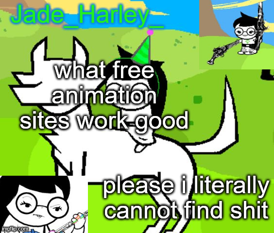 jade harley temp | what free animation sites work good; please i literally cannot find shit | image tagged in jade harley temp | made w/ Imgflip meme maker