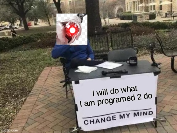 Change My Mind Meme | I will do what I am programed 2 do | image tagged in memes,change my mind | made w/ Imgflip meme maker