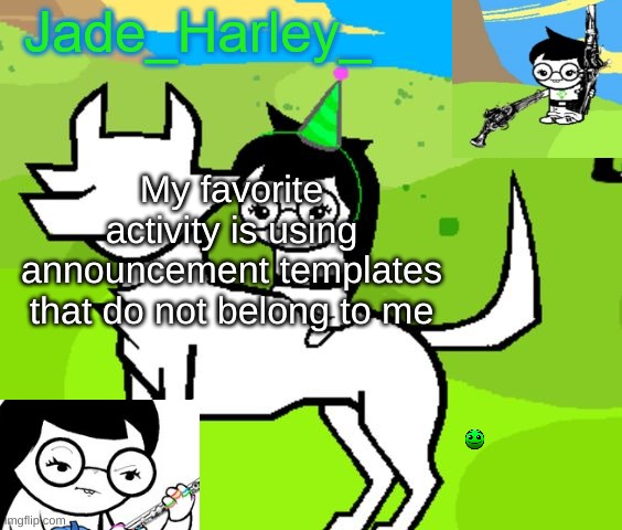 jade harley temp | My favorite activity is using announcement templates that do not belong to me | image tagged in jade harley temp | made w/ Imgflip meme maker