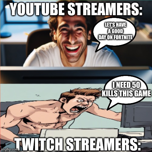 streamers on fortnite | YOUTUBE STREAMERS:; LET'S HAVE A GOOD DAY ON FORTNITE; I NEED 50 KILLS THIS GAME; TWITCH STREAMERS: | made w/ Imgflip meme maker