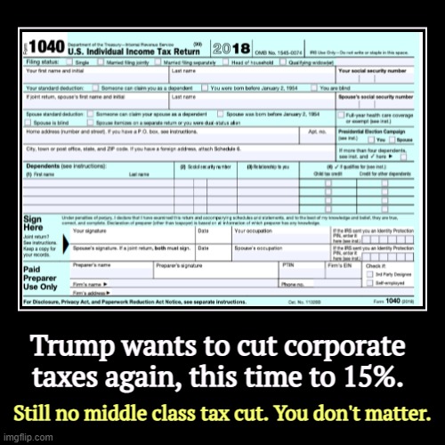 Trump wants to cut corporate taxes again, this time to 15%. | Still no middle class tax cut. You don't matter. | image tagged in funny,demotivationals,trump,tax cuts for the rich,middle class,never | made w/ Imgflip demotivational maker