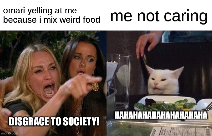 Woman Yelling At Cat Meme | omari yelling at me because i mix weird food; me not caring; HAHAHAHAHAHAHAHAHAHA; DISGRACE TO SOCIETY! | image tagged in memes,woman yelling at cat | made w/ Imgflip meme maker