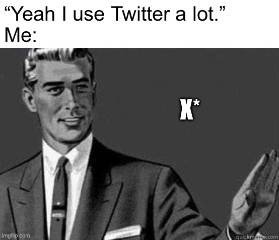 Trollollolloll | “Yeah I use Twitter a lot.”
Me:; X* | image tagged in twitter | made w/ Imgflip meme maker