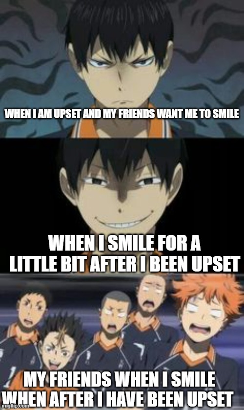 Kurasuno | WHEN I AM UPSET AND MY FRIENDS WANT ME TO SMILE; WHEN I SMILE FOR A LITTLE BIT AFTER I BEEN UPSET; MY FRIENDS WHEN I SMILE WHEN AFTER I HAVE BEEN UPSET | image tagged in kurasuno,memes,anime | made w/ Imgflip meme maker