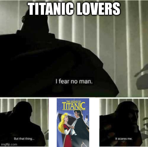 The Worst Titanic Movie | TITANIC LOVERS | image tagged in i fear no man | made w/ Imgflip meme maker