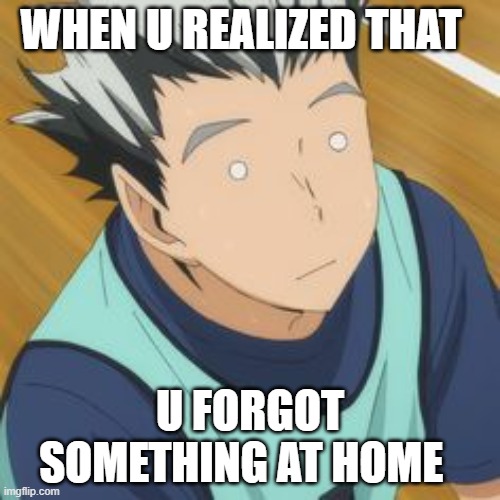 bokuto | WHEN U REALIZED THAT; U FORGOT SOMETHING AT HOME | image tagged in bokuto,anime,meme,so true memes | made w/ Imgflip meme maker