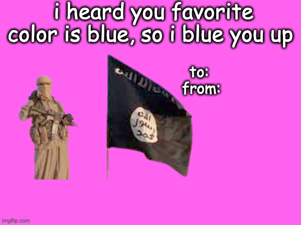 i heard you favorite color is blue, so i blue you up; to: 
from: | made w/ Imgflip meme maker