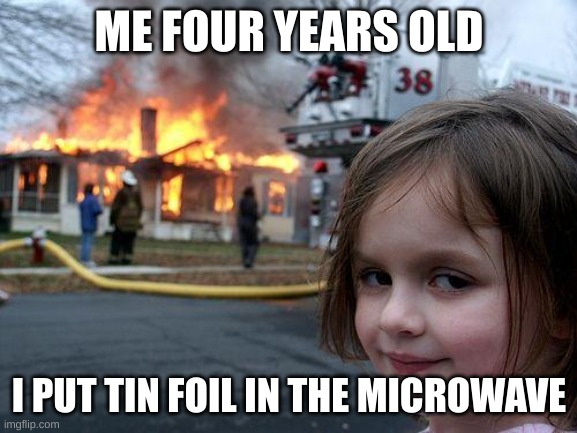 Disaster Girl | ME FOUR YEARS OLD; I PUT TIN FOIL IN THE MICROWAVE | image tagged in memes,disaster girl | made w/ Imgflip meme maker