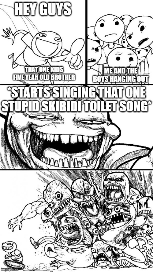 SKIBIDI TOILET SUCKS | HEY GUYS; ME AND THE BOYS HANGING OUT; THAT ONE KIDS FIVE YEAR OLD BROTHER; *STARTS SINGING THAT ONE STUPID SKIBIDI TOILET SONG* | image tagged in memes,hey internet | made w/ Imgflip meme maker