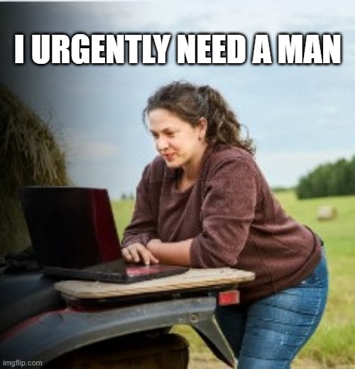 Urgently... | I URGENTLY NEED A MAN | image tagged in woman,internet,encounter | made w/ Imgflip meme maker