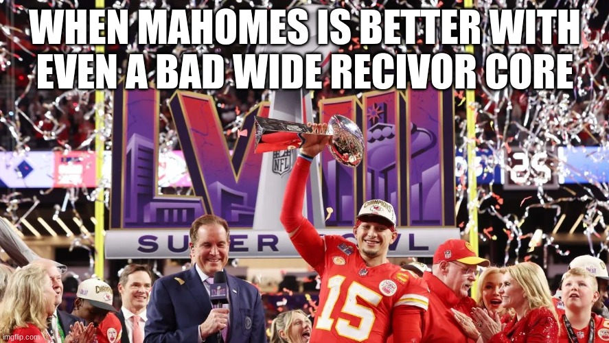 mahomes is best | WHEN MAHOMES IS BETTER WITH EVEN A BAD WIDE RECIVOR CORE | image tagged in memes | made w/ Imgflip meme maker