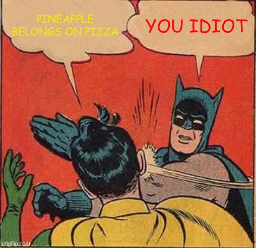 Batman Slapping Robin | PINEAPPLE BELONGS ON PIZZA; YOU IDIOT | image tagged in memes,batman slapping robin | made w/ Imgflip meme maker
