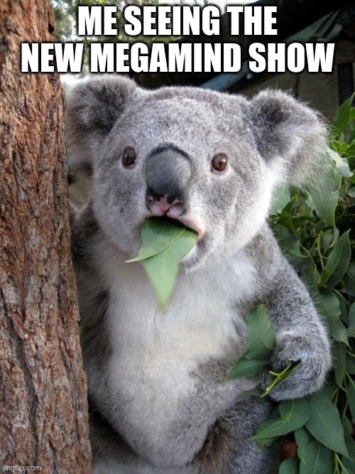 GASP! | ME SEEING THE NEW MEGAMIND SHOW | image tagged in memes,surprised koala,megamind | made w/ Imgflip meme maker