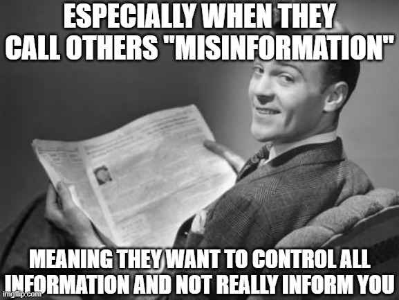 50's newspaper | ESPECIALLY WHEN THEY CALL OTHERS "MISINFORMATION" MEANING THEY WANT TO CONTROL ALL INFORMATION AND NOT REALLY INFORM YOU | image tagged in 50's newspaper | made w/ Imgflip meme maker