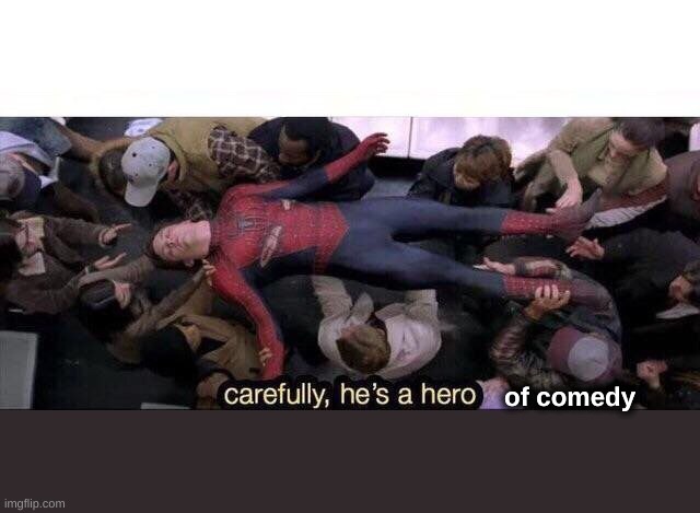 Carefully he's a hero | of comedy | image tagged in carefully he's a hero | made w/ Imgflip meme maker