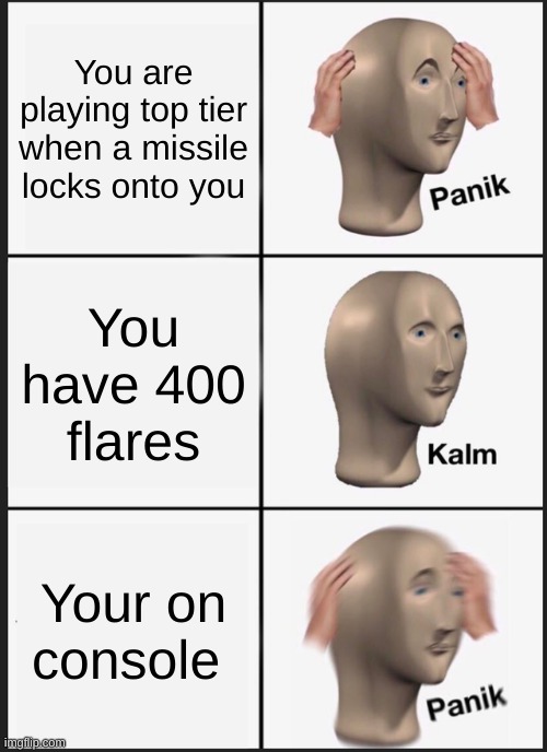 oh the pain of console | You are playing top tier when a missile locks onto you; You have 400  flares; You're on console | image tagged in memes,panik kalm panik | made w/ Imgflip meme maker