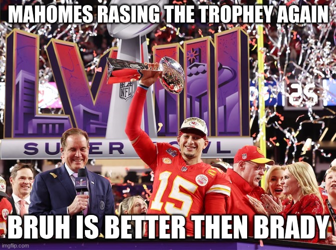 mahomes goat | MAHOMES RASING THE TROPHEY AGAIN; BRUH IS BETTER THEN BRADY | image tagged in memes | made w/ Imgflip meme maker