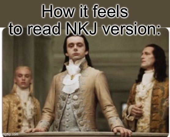 Fr | How it feels to read NKJ version: | image tagged in superior royalty | made w/ Imgflip meme maker