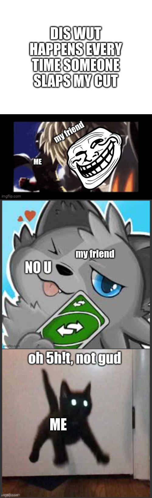 no u, no, no, no, no Lol | DIS WUT HAPPENS EVERY TIME SOMEONE SLAPS MY CUT; my friend; ME; my friend; ME | image tagged in uno reverse card | made w/ Imgflip meme maker