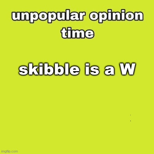 people are fine with others harassing them but when its skibble they're literal toddlers acting like he is the worst person on e | skibble is a W | image tagged in unpopular opinion | made w/ Imgflip meme maker
