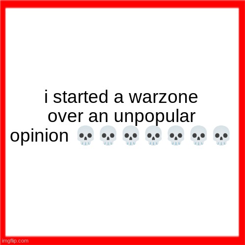 Red box | i started a warzone over an unpopular opinion 💀💀💀💀💀💀💀 | image tagged in red box | made w/ Imgflip meme maker