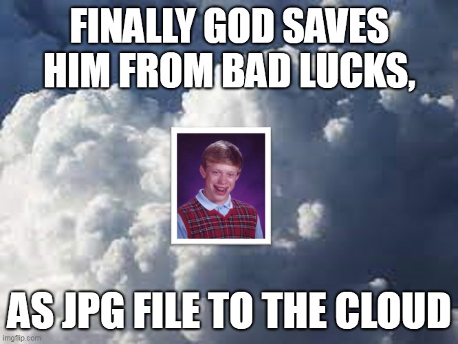 FINALLY GOD SAVES HIM FROM BAD LUCKS, AS JPG FILE TO THE CLOUD | image tagged in bad luck brian | made w/ Imgflip meme maker