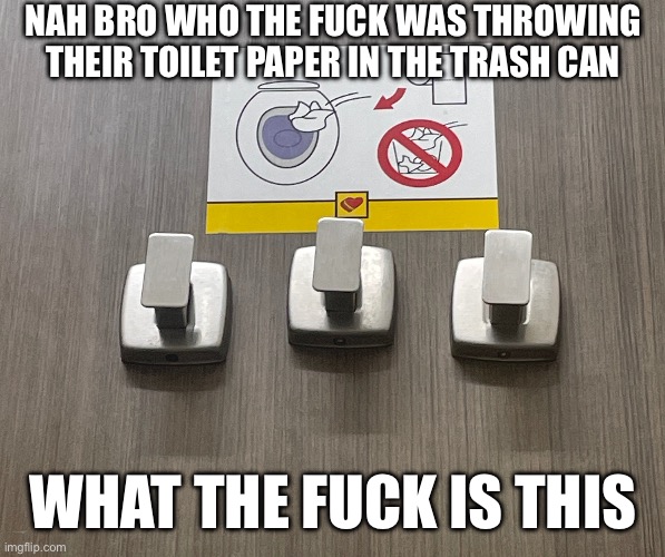 NAH BRO WHO THE FUCK WAS THROWING THEIR TOILET PAPER IN THE TRASH CAN; WHAT THE FUCK IS THIS | made w/ Imgflip meme maker