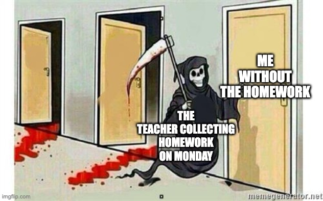 POV weekend homework | ME WITHOUT THE HOMEWORK; THE TEACHER COLLECTING HOMEWORK ON MONDAY | image tagged in grim reaper knocking door,memes | made w/ Imgflip meme maker