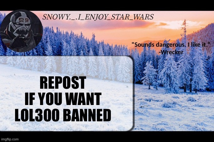 Snow._.i_enjoy_star_wars announcement temp thx darthswede | REPOST IF YOU WANT LOL300 BANNED | image tagged in snow _ i_enjoy_star_wars announcement temp thx darthswede | made w/ Imgflip meme maker