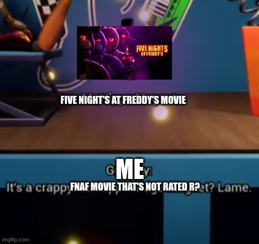 crap | FIVE NIGHT'S AT FREDDY'S MOVIE; ME; FNAF MOVIE THAT'S NOT RATED R? | image tagged in crap | made w/ Imgflip meme maker