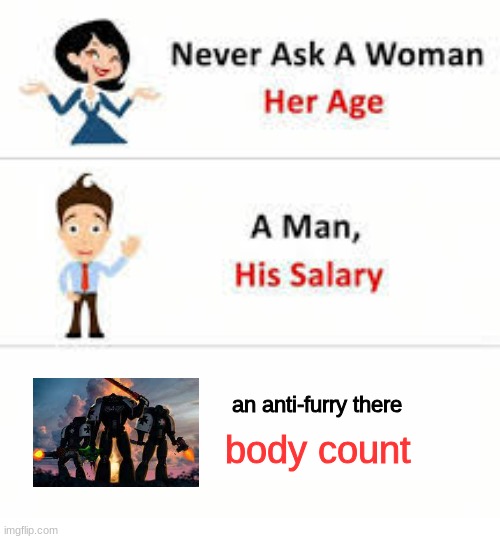Never ask a woman her age | an anti-furry there; body count | image tagged in never ask a woman her age | made w/ Imgflip meme maker
