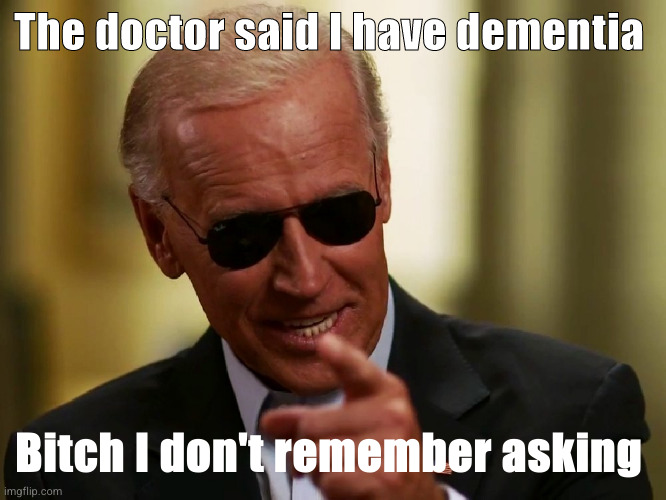 Cool Joe Biden | The doctor said I have dementia; Bitch I don't remember asking | image tagged in cool joe biden | made w/ Imgflip meme maker