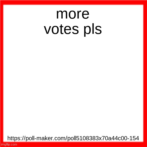 Red box | more votes pls; https://poll-maker.com/poll5108383x70a44c00-154 | image tagged in red box | made w/ Imgflip meme maker