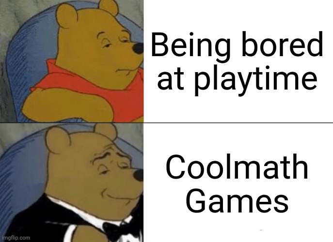 Preschool be like: | Being bored at playtime; Coolmath Games | image tagged in memes,tuxedo winnie the pooh | made w/ Imgflip meme maker