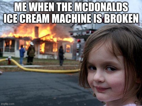 follow if this is relateable | ME WHEN THE MCDONALDS ICE CREAM MACHINE IS BROKEN | image tagged in memes,disaster girl | made w/ Imgflip meme maker