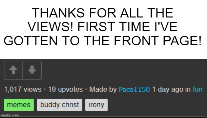 thanks! | THANKS FOR ALL THE VIEWS! FIRST TIME I'VE GOTTEN TO THE FRONT PAGE! | image tagged in thank you,views,buddy christ,irony | made w/ Imgflip meme maker