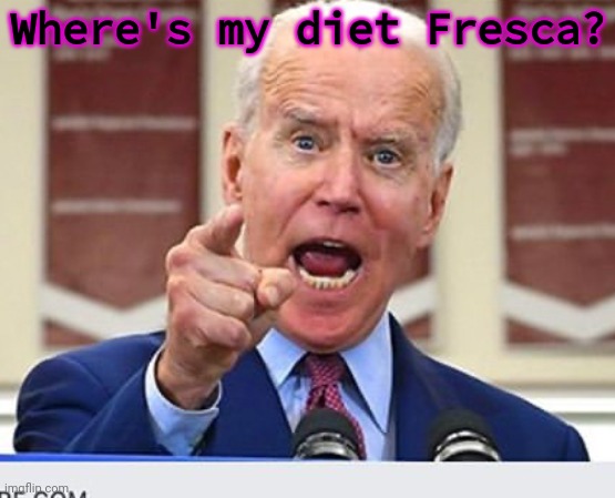 Joe Biden no malarkey | Where's my diet Fresca? | image tagged in joe biden no malarkey | made w/ Imgflip meme maker